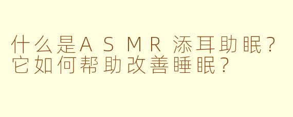 什么是ASMR添耳助眠？它如何帮助改善睡眠？
