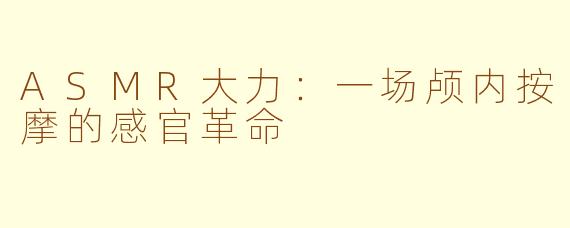 ASMR大力：一场颅内按摩的感官革命