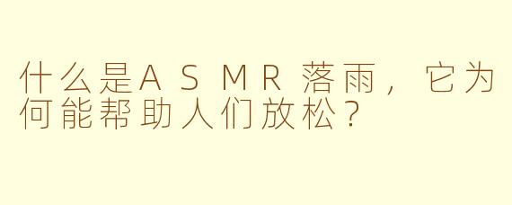 什么是ASMR落雨,它为何能帮助人们放松?