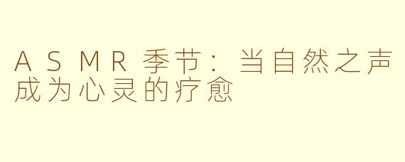 ASMR季节：当自然之声成为心灵的疗愈