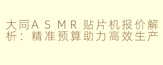 大同ASMR贴片机报价解析：精准预算助力高效生产