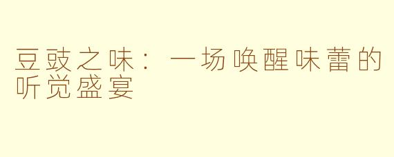 豆豉之味：一场唤醒味蕾的听觉盛宴