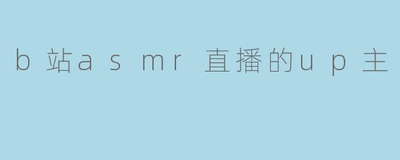 b站asmr直播的up主