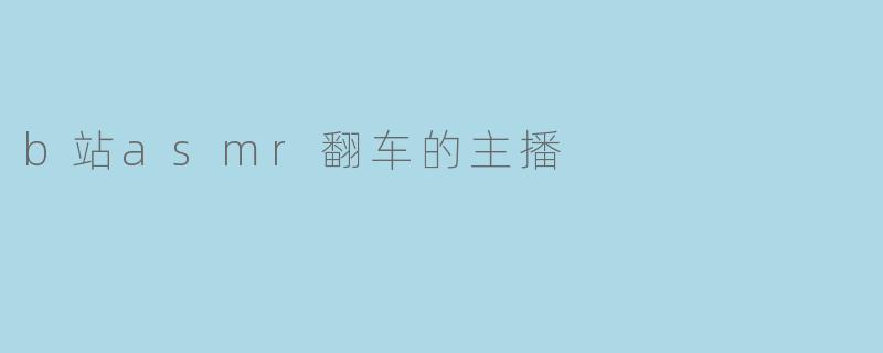 b站asmr翻车的主播