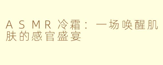 ASMR冷霜：一场唤醒肌肤的感官盛宴