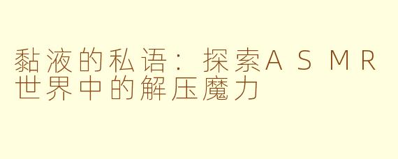 黏液的私语：探索ASMR世界中的解压魔力
