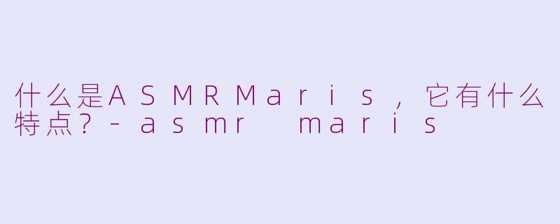 什么是ASMRMaris,它有什么特点?