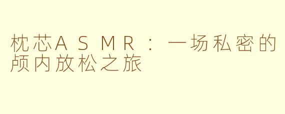 枕芯ASMR：一场私密的颅内放松之旅
