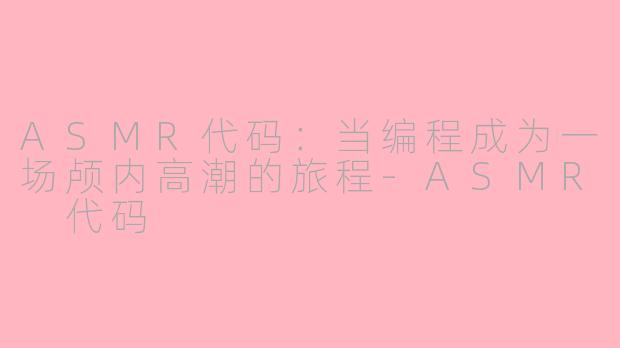 ASMR代码：当编程成为一场颅内高潮的旅程-ASMR 代码