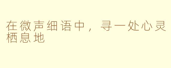 在微声细语中，寻一处心灵栖息地