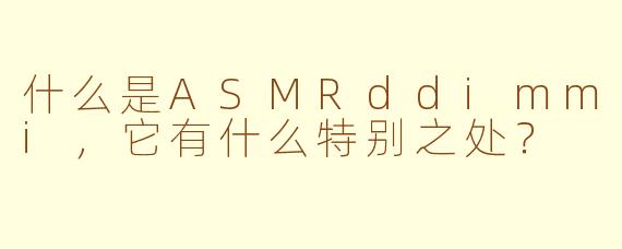 什么是ASMRddimmi，它有什么特别之处？