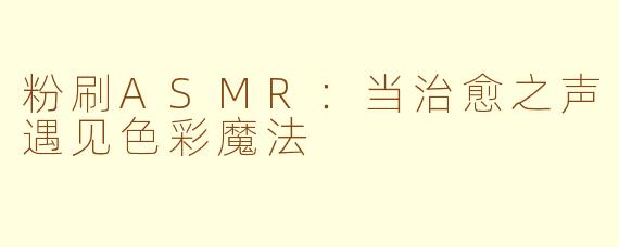 粉刷ASMR：当治愈之声遇见色彩魔法
