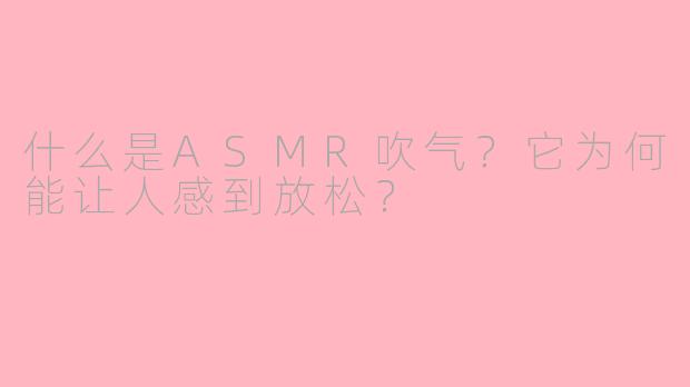 什么是ASMR吹气？它为何能让人感到放松？
