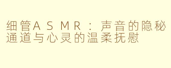 细管ASMR：声音的隐秘通道与心灵的温柔抚慰