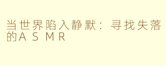 当世界陷入静默：寻找失落的ASMR