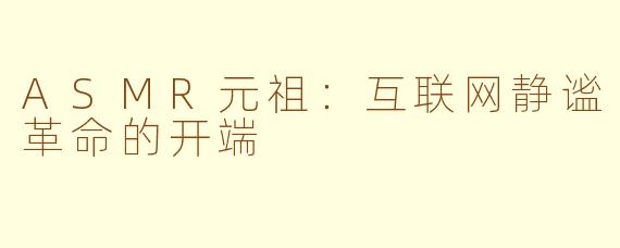 ASMR元祖：互联网静谧革命的开端