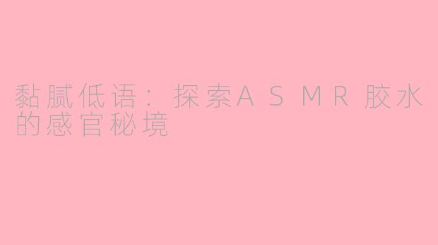 黏腻低语：探索ASMR胶水的感官秘境
