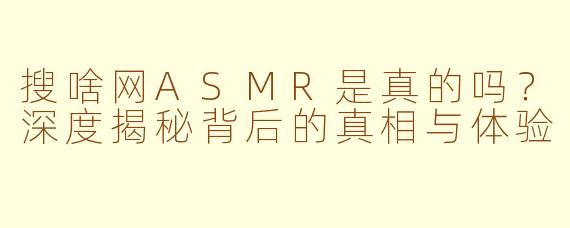 搜啥网ASMR是真的吗？深度揭秘背后的真相与体验