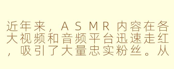 近年来，ASMR内容在各大视频和音频平台迅速走红，吸引了大量忠实粉丝。从商业角度看，ASMR除了通过平台广告和用户打赏变现外，还有哪些具有潜力的商业化模式？