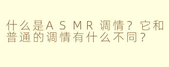 什么是ASMR调情？它和普通的调情有什么不同？