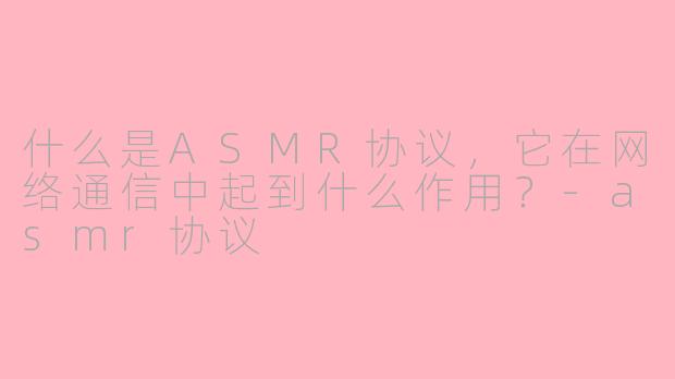什么是ASMR协议，它在网络通信中起到什么作用？-asmr协议