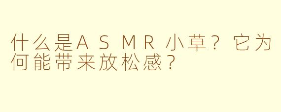 什么是ASMR小草？它为何能带来放松感？