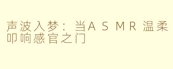 声波入梦：当ASMR温柔叩响感官之门