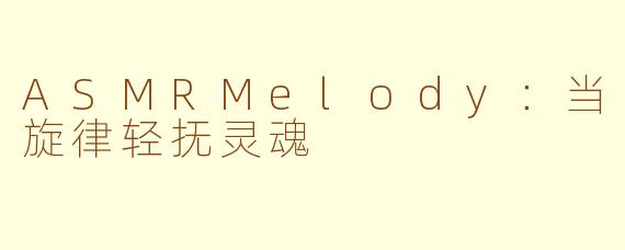 ASMRMelody：当旋律轻抚灵魂