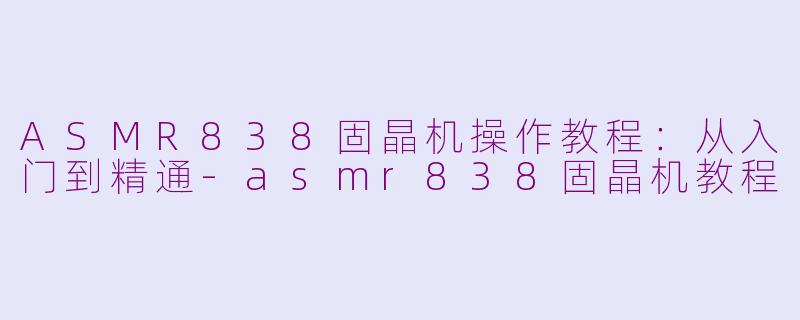 ASMR838固晶机操作教程:从入门到精通