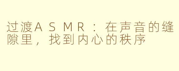过渡ASMR：在声音的缝隙里，找到内心的秩序