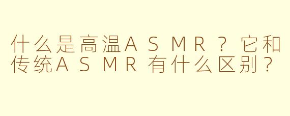 什么是高温ASMR？它和传统ASMR有什么区别？