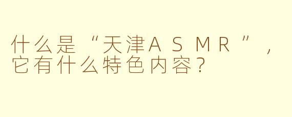 什么是“天津ASMR”，它有什么特色内容？