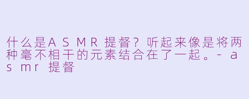 什么是ASMR提督？听起来像是将两种毫不相干的元素结合在了一起。-asmr提督
