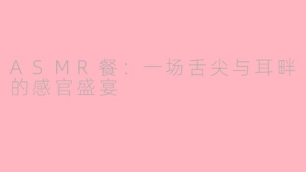 ASMR餐：一场舌尖与耳畔的感官盛宴
