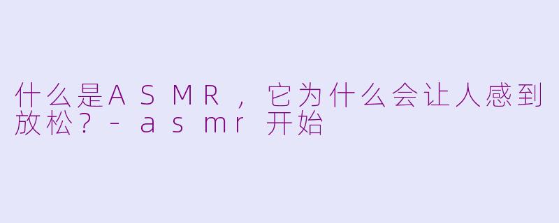 什么是ASMR,它为什么会让人感到放松?