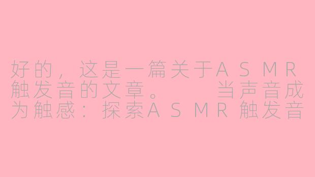 好的，这是一篇关于ASMR触发音的文章。

当声音成为触感：探索ASMR触发音的魅力世界-asmr 叫床.