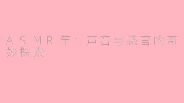 ASMR竿：声音与感官的奇妙探索