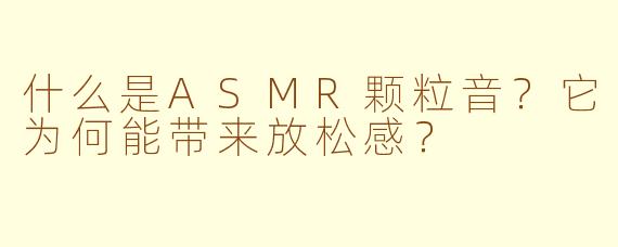 什么是ASMR颗粒音？它为何能带来放松感？