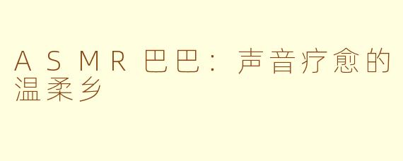 ASMR巴巴：声音疗愈的温柔乡