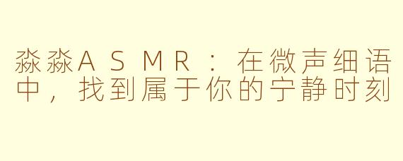 淼淼ASMR：在微声细语中，找到属于你的宁静时刻