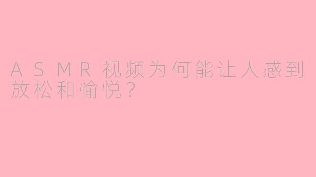 ASMR视频为何能让人感到放松和愉悦？