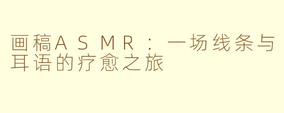 画稿ASMR：一场线条与耳语的疗愈之旅
