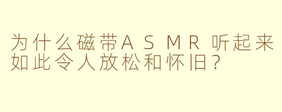 为什么磁带ASMR听起来如此令人放松和怀旧？