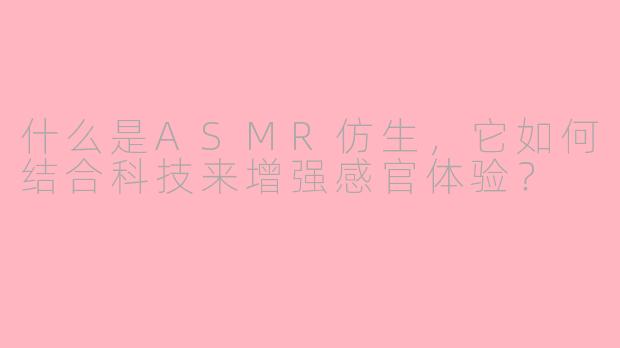 什么是ASMR仿生，它如何结合科技来增强感官体验？