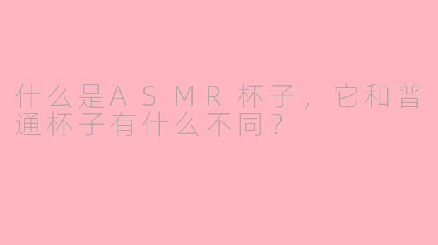 什么是ASMR杯子，它和普通杯子有什么不同？