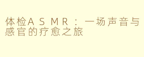 体检ASMR：一场声音与感官的疗愈之旅