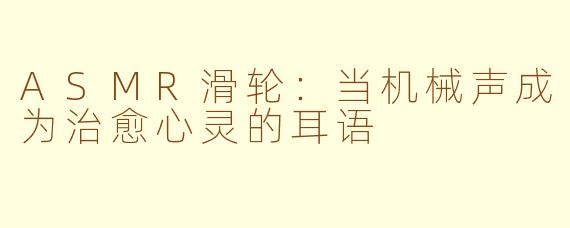 ASMR滑轮：当机械声成为治愈心灵的耳语