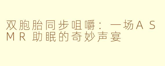 双胞胎同步咀嚼：一场ASMR助眠的奇妙声宴