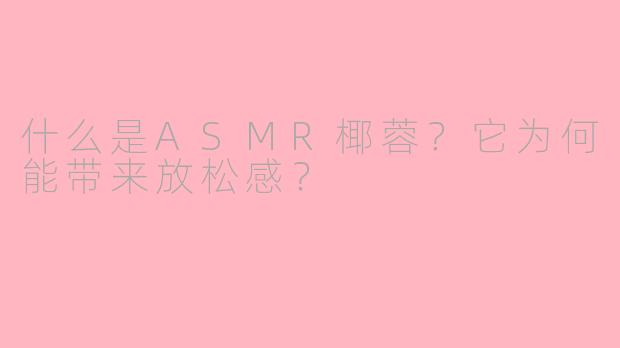 什么是ASMR椰蓉？它为何能带来放松感？