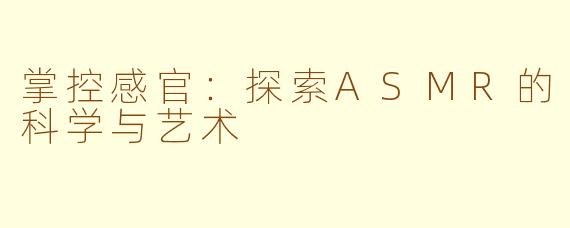 掌控感官：探索ASMR的科学与艺术